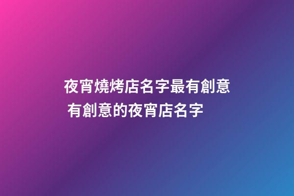 夜宵燒烤店名字最有創意 有創意的夜宵店名字-第1張-店鋪起名-玄機派